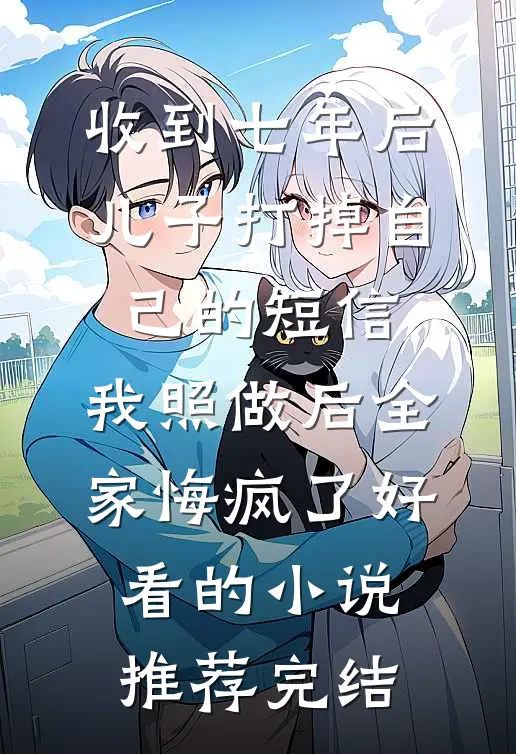 收到七年后儿子打掉自己的短信，我照做后全家悔疯了好看的小说推荐完结