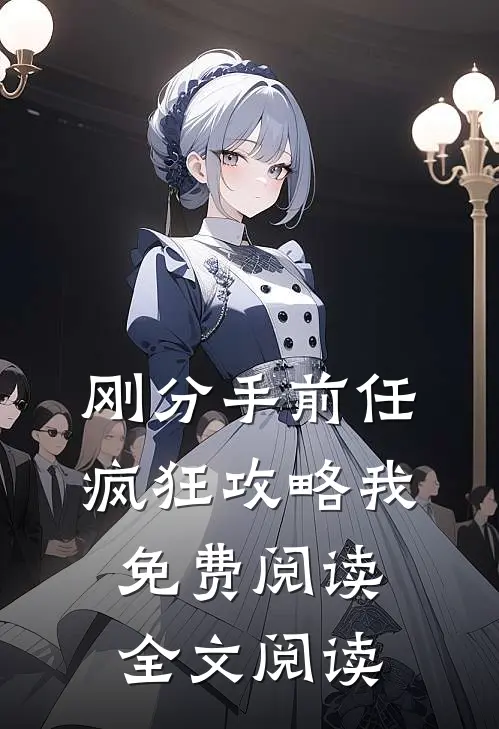 刚分手前任疯狂攻略我免费阅读全文阅读