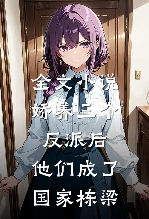全文小说娇养三个反派后，他们成了国家栋梁