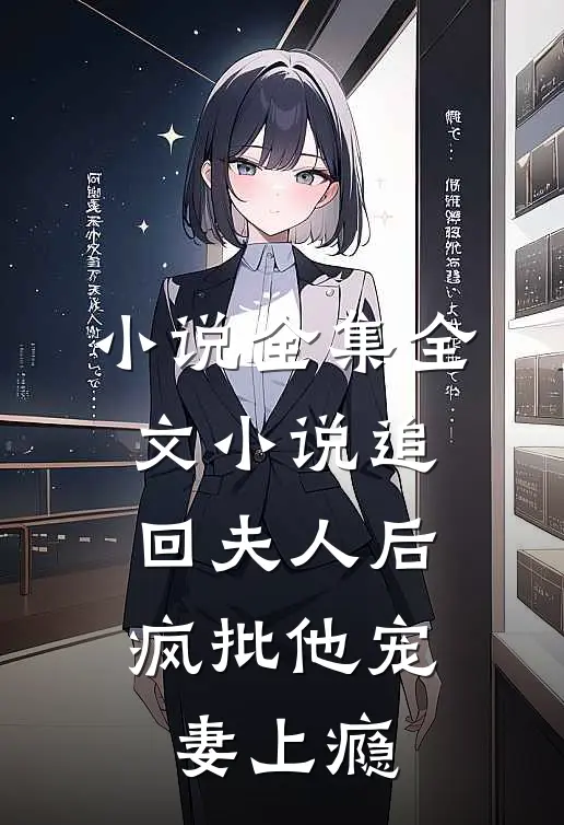 小说全集全文小说追回夫人后,疯批他宠妻上瘾