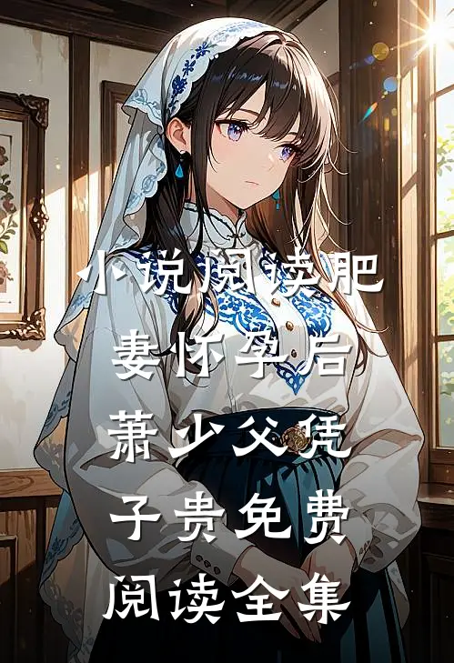 小说阅读肥妻怀孕后，萧少父凭子贵免费阅读全集