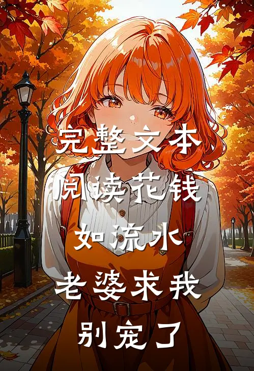 完整文本阅读花钱如流水，老婆求我别宠了