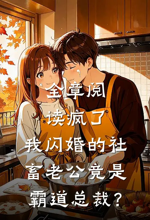 全章阅读疯了，我闪婚的社畜老公竟是霸道总裁？