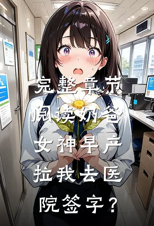 完整章节阅读奶爸：女神早产，拉我去医院签字？