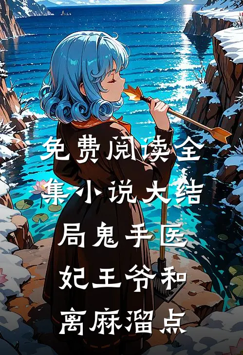 免费阅读全集小说大结局鬼手医妃王爷和离麻溜点