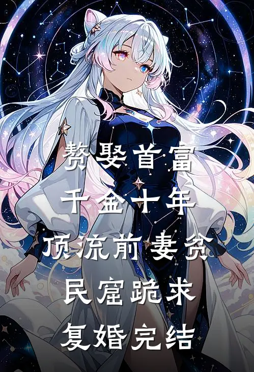 赘娶首富千金十年，顶流前妻贫民窟跪求复婚完结