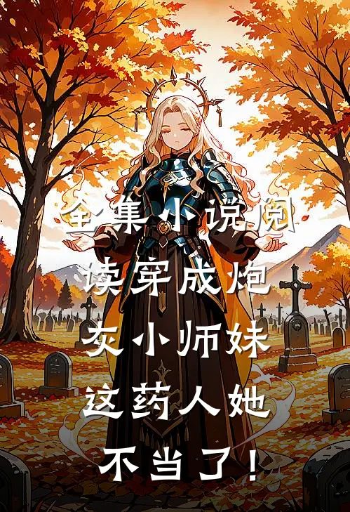全集小说阅读穿成炮灰小师妹，这药人她不当了！