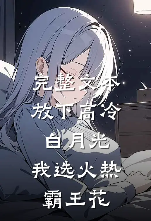 完整文本放下高冷白月光，我选火热霸王花