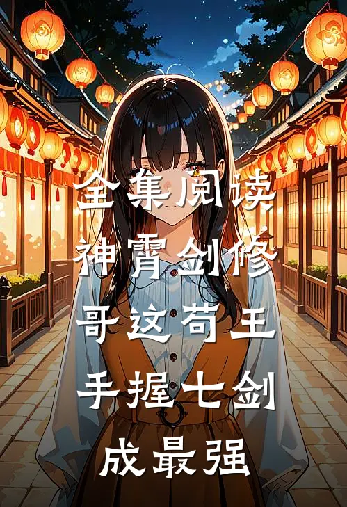 全集阅读神霄剑修：哥这苟王手握七剑成最强