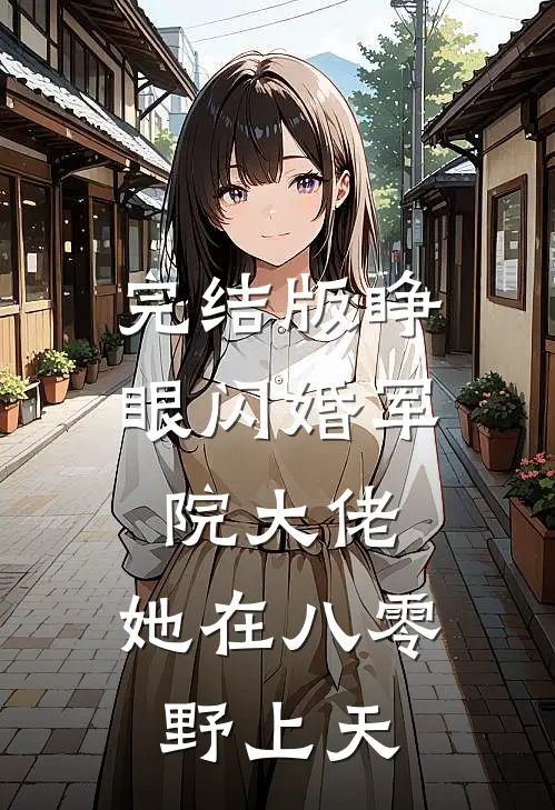 完结版睁眼闪婚军院大佬，她在八零野上天