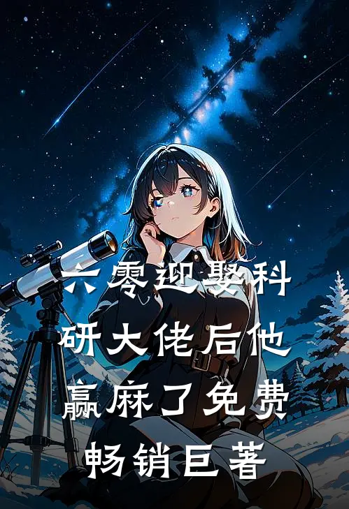 六零迎娶科研大佬后他赢麻了免费畅销巨著