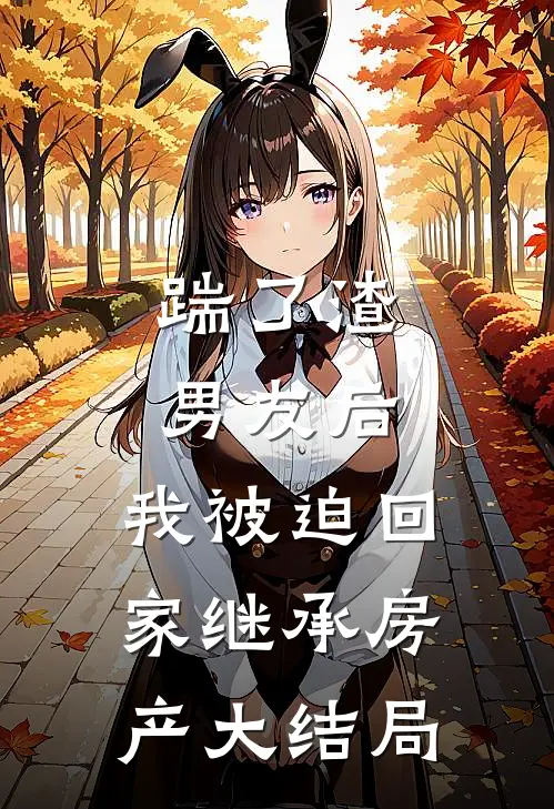 踹了渣男友后，我被迫回家继承房产大结局