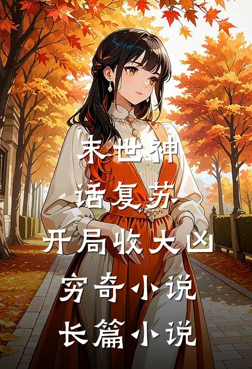 末世神话复苏,开局收大凶穷奇 小说长篇小说