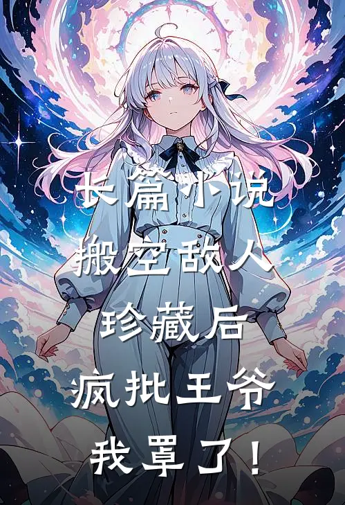 长篇小说搬空敌人珍藏后，疯批王爷我罩了！