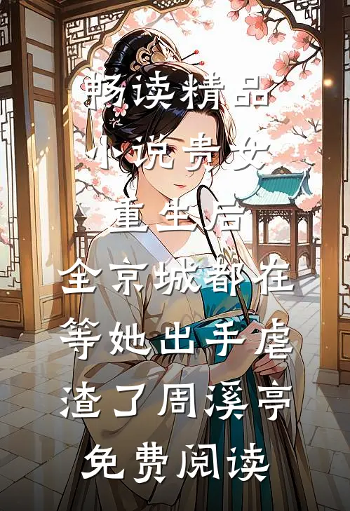 畅读精品小说贵女重生后,全京城都在等她出手虐渣了周溪亭免费阅读