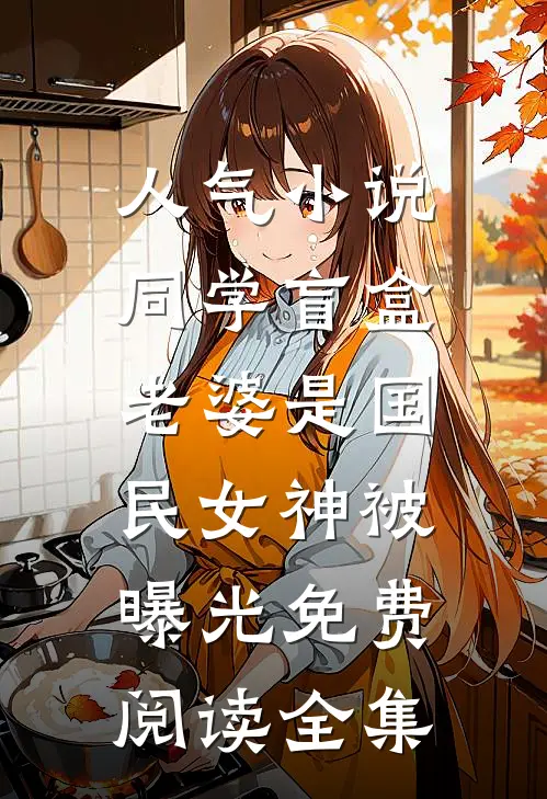人气小说同学盲盒，老婆是国民女神被曝光免费阅读全集