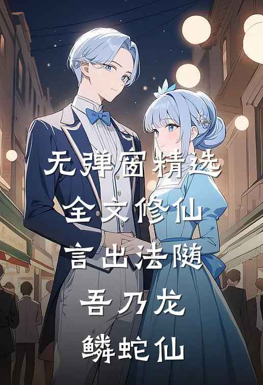 无弹窗精选全文修仙：言出法随，吾乃龙鳞蛇仙