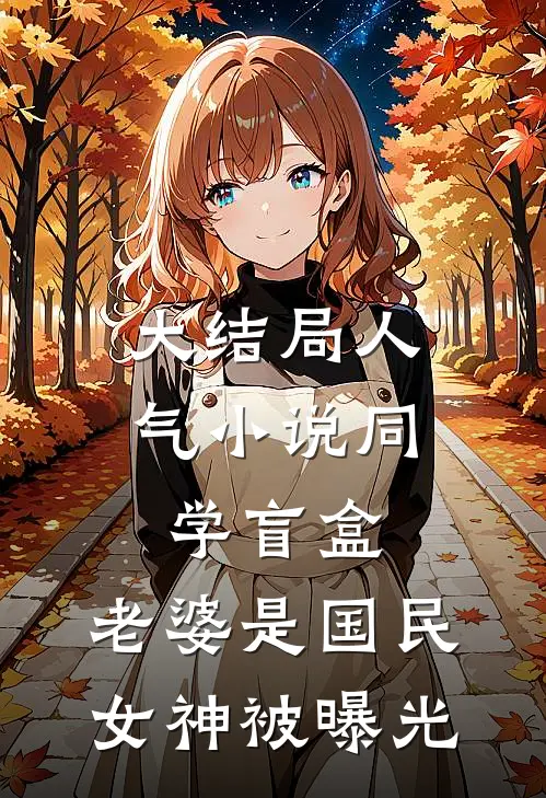 大结局人气小说同学盲盒，老婆是国民女神被曝光