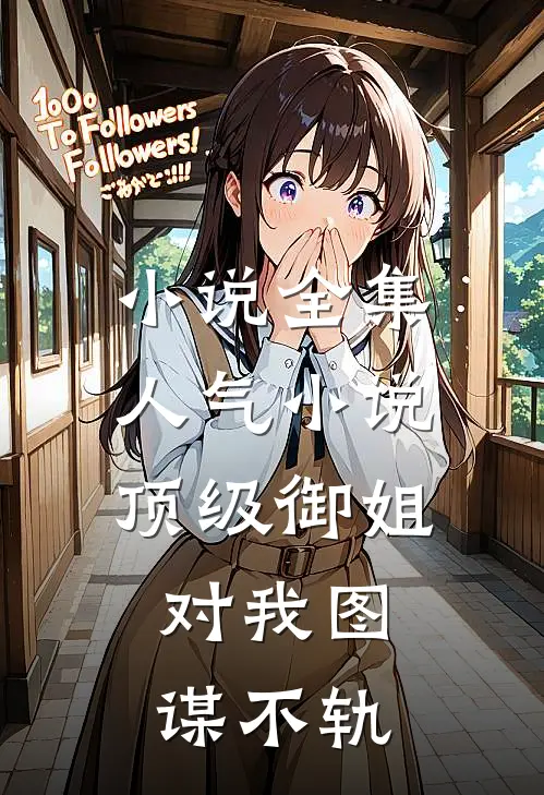小说全集人气小说顶级御姐,对我图谋不轨
