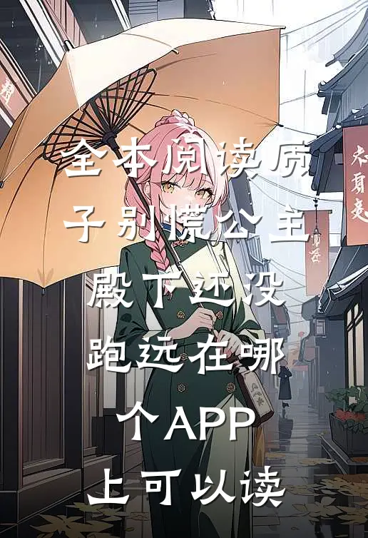 全本阅读质子别慌公主殿下还没跑远在哪个APP上可以读