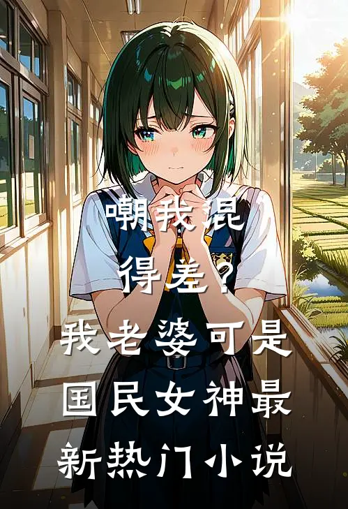 嘲我混得差？我老婆可是国民女神最新热门小说