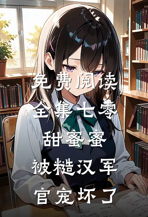 免费阅读全集七零甜蜜蜜，被糙汉军官宠坏了