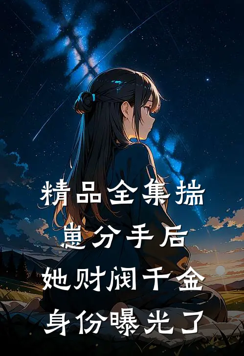 精品全集揣崽分手后，她财阀千金身份曝光了