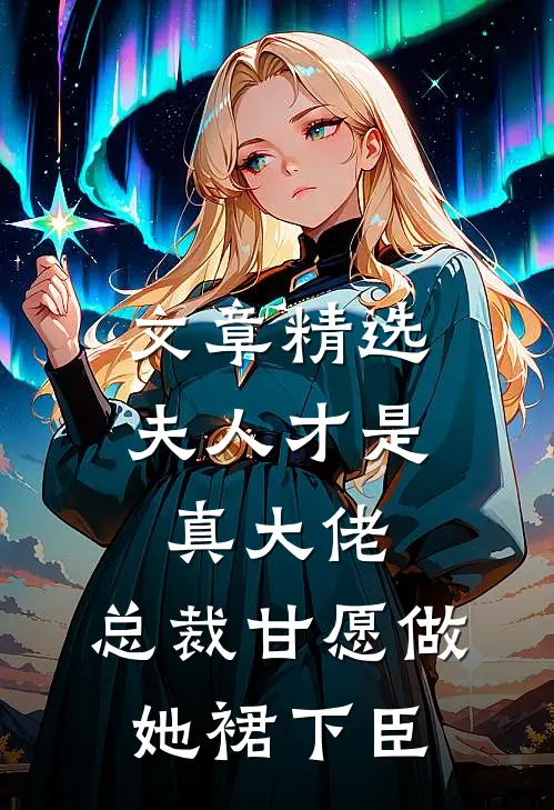 文章精选夫人才是真大佬，总裁甘愿做她裙下臣