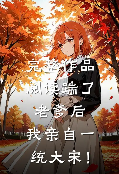 完整作品阅读踹了老爹后，我亲自一统大宋！