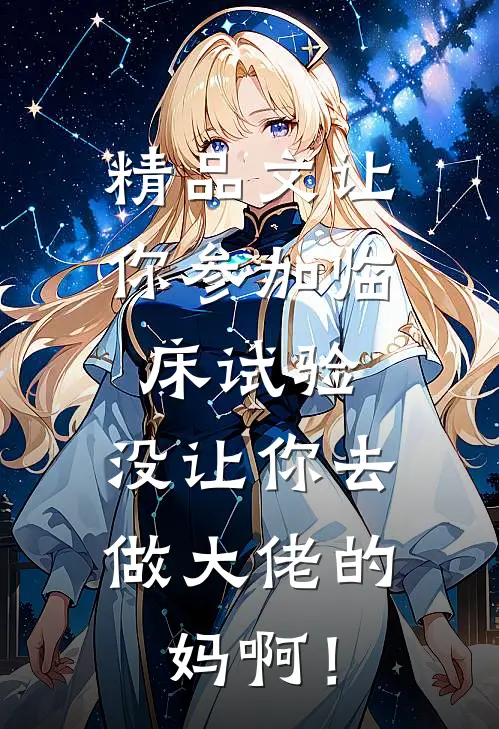 精品文让你参加临床试验，没让你去做大佬的妈啊！