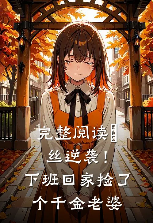 完整阅读屌丝逆袭！下班回家捡了个千金老婆