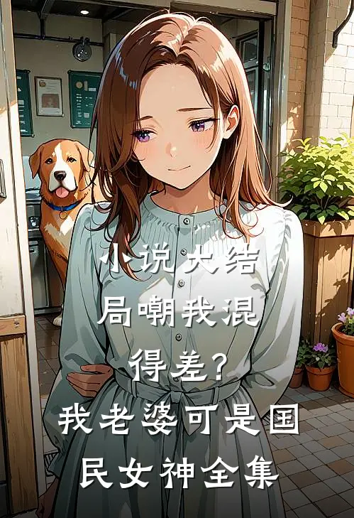 小说大结局嘲我混得差?我老婆可是国民女神全集