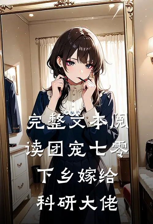 完整文本阅读团宠七零，下乡嫁给科研大佬