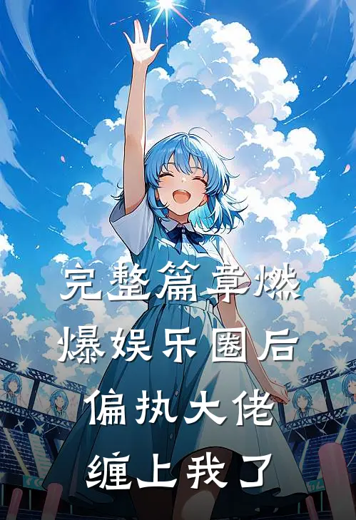完整篇章燃爆娱乐圈后，偏执大佬缠上我了
