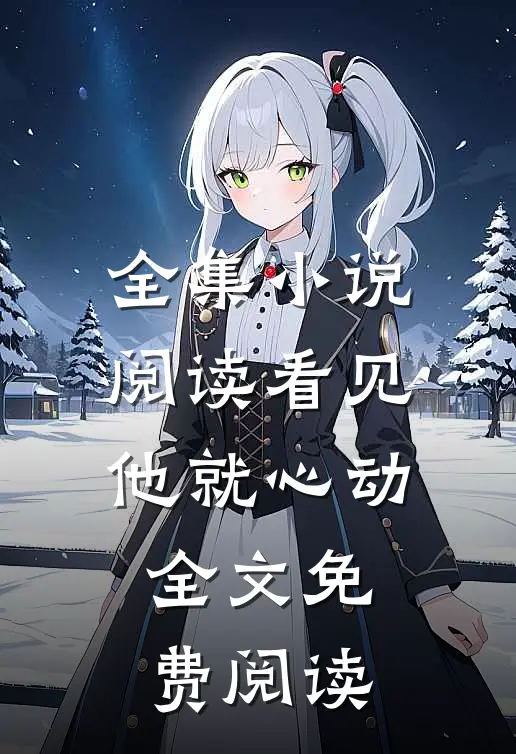 全集小说阅读看见他就心动全文免费阅读