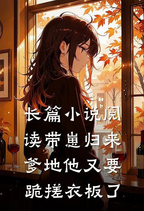 长篇小说阅读带崽归来，爹地他又要跪搓衣板了