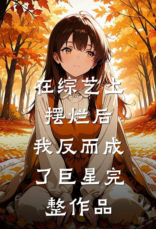 在综艺上摆烂后，我反而成了巨星完整作品