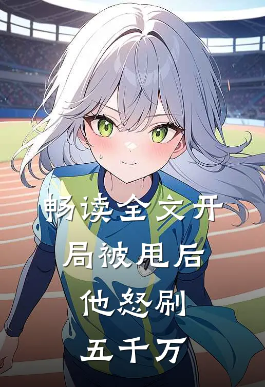 畅读全文开局被甩后，他怒刷五千万