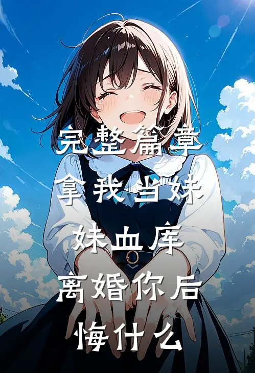 完整篇章拿我当妹妹血库，离婚你后悔什么