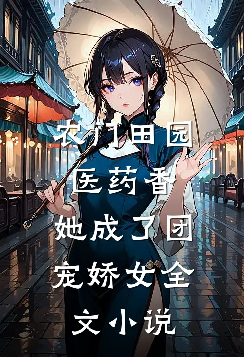 农门田园医药香，她成了团宠娇女全文小说