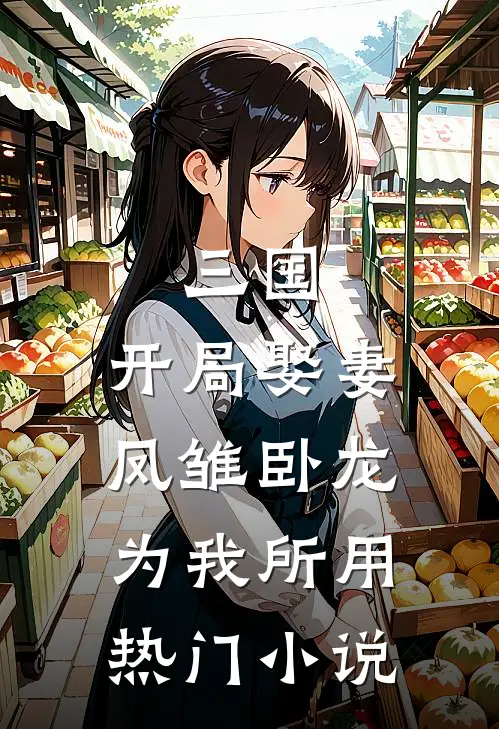 三国：开局娶妻，凤雏卧龙为我所用热门小说