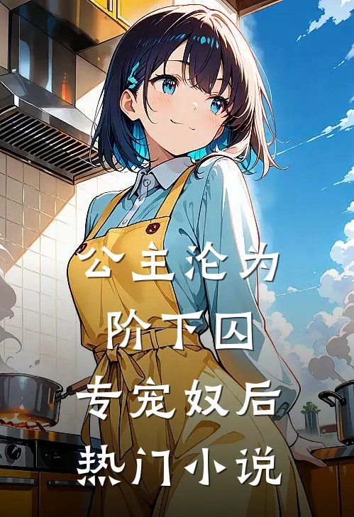 公主沦为阶下囚：专宠奴后热门小说