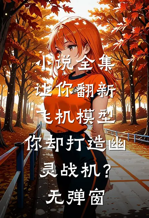 小说全集让你翻新飞机模型，你却打造幽灵战机？无弹窗