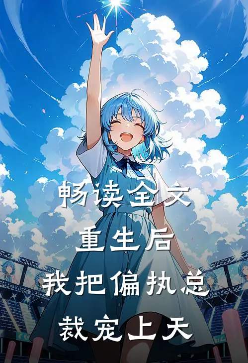 畅读全文重生后，我把偏执总裁宠上天