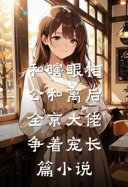和瞎眼相公和离后，全京大佬争着宠长篇小说