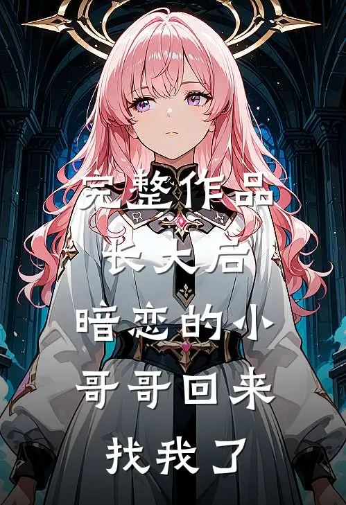 完整作品长大后，暗恋的小哥哥回来找我了