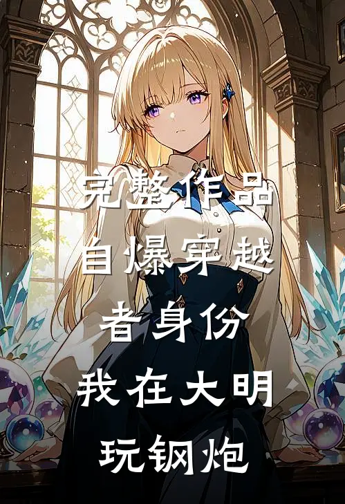 完整作品自爆穿越者身份，我在大明玩钢炮
