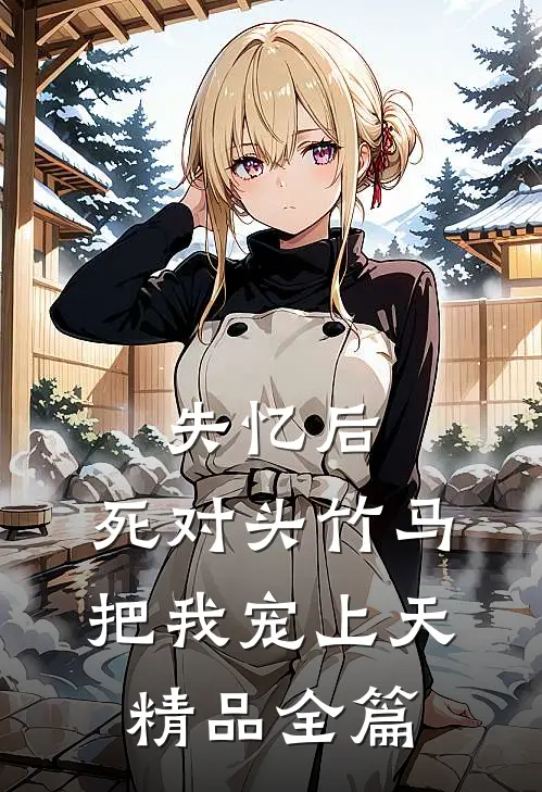 失忆后，死对头竹马把我宠上天精品全篇