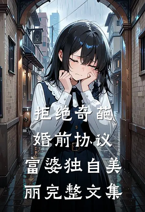 拒绝奇葩婚前协议，富婆独自美丽完整文集