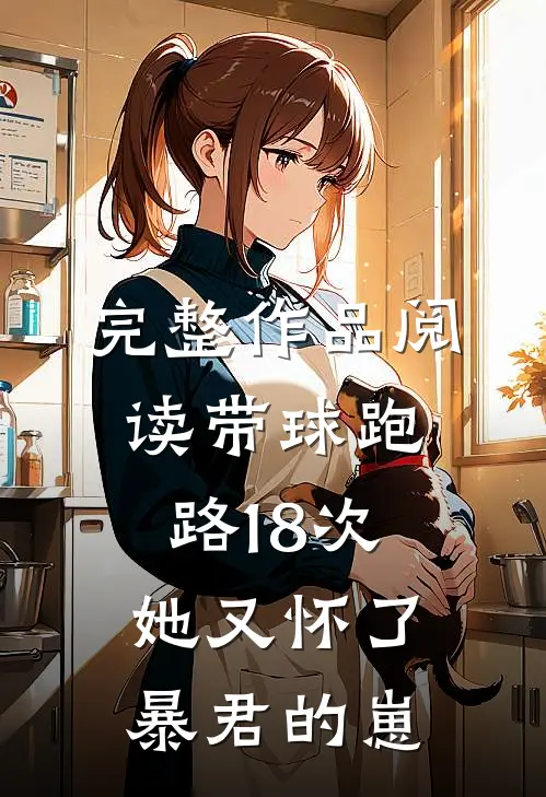 完整作品阅读带球跑路18次，她又怀了暴君的崽
